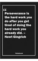 Perseverance is the hard work you do after you get tired of doing the hard work you already did. - Newt Gingrich: Lined Notebook With Inspirational Unique Touch - Diary - Lined 120 Pages