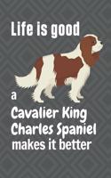 Life is good a Cavalier King Charles Spaniel makes it better: For Cavalier King Charles Spaniel Dog Fans