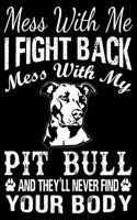 Mess With Me I Fight Back Mess With My Pit Bull And They'll Never Find Your Body