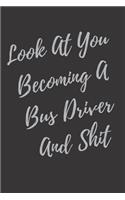 Look At You Becoming A Bus Driver And Shit: Blank Lined Journal Bus Driver Notebook & Journal (Gag Gift For Your Not So Bright Friends and Coworkers)