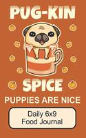 Pug-Kin Spice Puppies Are Nice/ Daily 6x9 Food Journal