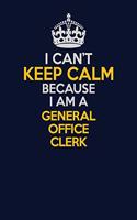 I Can't Keep Calm Because I Am A General Office Clerk: Career journal, notebook and writing journal for encouraging men, women and kids. A framework for building your career.