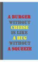 A Burger Without Cheese Is Like A Hug Without A Squeeze