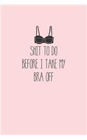 Shit To Do Before I Take My Bra Off