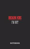 Breaking News I'm Out Notebook: 6x9 inches - 110 blank numbered pages - Greatest sarcasm humor mood Journal - Gift, Present Idea