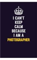 I can't Keep Calm Because I Am A Photographer: Motivational and inspirational career blank lined gift notebook with matte finish