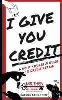 I Give You Credit: A Do It Yourself Guide to Credit Repair