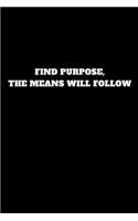 Find Purpose, the Means Will Follow: Unruled Notebook, Journal, Handbook