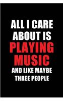 All I Care about Is Playing Music and Like Maybe Three People: Blank Lined 6x9 Playing Music Passion and Hobby Journal/Notebooks for Passionate People or as Gift for the Ones Who Eat, Sleep and Live It Forever.