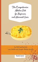 Comprehensive Alkaline Diet for Beginners and Advanced Users: Quick and Easy Recipes to Rebalance your Metabolism and Improve your Energy