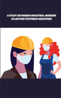 Study on Women Industrial Workers in Leather Footwear Industries