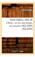 Saint Odilon, Abbé de Cluny: Sa Vie, Son Temps, Ses Oeuvres (962-1049) (Éd.1898)