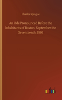 An Ode Pronounced Before the Inhabitants of Boston, September the Seventeenth, 1830