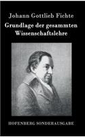 Grundlage der gesammten Wissenschaftslehre
