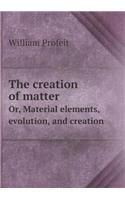The creation of matter Or, Material elements, evolution, and creation