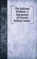 Railroad Problem: A Discussion of Current Railway Issues .