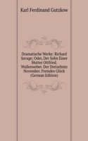 Dramatische Werke: Richard Savage; Oder, Der Sohn Einer Mutter Ottfried. Wullenweber. Der Dreizehnte November. Fremdes Gluck (German Edition)