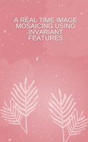 A REAL-TIME IMAGE MOSAICING USING INVARIANT FEATURES