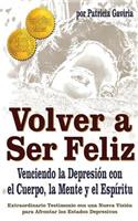 Volver a Ser Feliz... Venciendo La Depresion Con El Cuerpo, La Mente Y El Espiritu