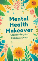 Mental Health Makeover: Strategies For Positive Living