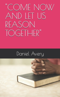 Come Now and Let Us Reason Together