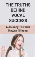 Truths Behind Vocal Success: A Journey Towards Natural Singing: Learn To Master Singing