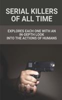 Serial Killers Of All Time: Explores Each One With An In-Depth Look Into The Actions Of Humans: Famous Crimes