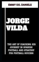 Jorge Vilda: "The Art of Coaching: His Journey in Spanish Football and Strategy for Football Success"