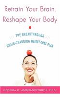 Retrain Your Brain, Reshape Your Body: The Breakthrough Brain-Changing Weight-Loss Plan