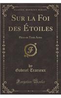 Sur La Foi Des ï¿½toiles: Piï¿½ce En Trois Actes (Classic Reprint)