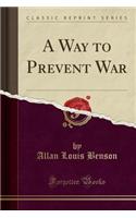 A Way to Prevent War (Classic Reprint)