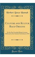 Culture and Kultur Race-Origins: Or the Past Unveiled; Being Lectures Delivered at the Calcutta University in 1919 (Classic Reprint)