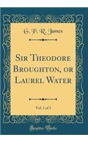 Sir Theodore Broughton, or Laurel Water, Vol. 1 of 3 (Classic Reprint)