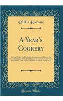 A Year's Cookery: Giving Dishes for Breakfast, Luncheon, and Dinner for Every Day in the Year, with Practical Instructions for Their Preparation, and a Special Section on Foods for Invalids (Classic Reprint)