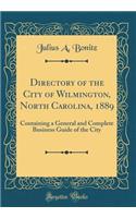 Directory of the City of Wilmington, North Carolina, 1889: Containing a General and Complete Business Guide of the City (Classic Reprint)