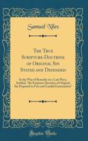 The True Scripture-Doctrine of Original Sin Stated and Defended: In the Way of Remarks on a Late Piece, Intitled, "the Scripture-Doctrine of Original Sin Proposed to Free and Candid Examination" (Classic Reprint)