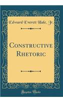 Constructive Rhetoric (Classic Reprint)