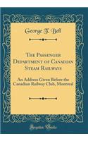 The Passenger Department of Canadian Steam Railways: An Address Given Before the Canadian Railway Club, Montreal (Classic Reprint)