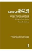 Kant on Absolute Value: A Critical Examination of Certain Key Notions in Kant's 'Groundwork of the Metaphysic of Morals' and of his Ontology of Personal Value(Routledge Library Editions: 18th Century Philosophy)