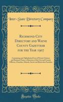 Richmond City Directory and Wayne County Gazetteer for the Year 1907: Containing and Alphabetical List of Private Citizens and Business Firms, a Directory of the City and County Officers, Churches, Schools, Secret and Benevolen Societies