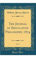 The Journal of Speculative Philosophy, 1874, Vol. 8 (Classic Reprint)