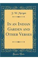 In an Indian Garden and Other Verses (Classic Reprint)
