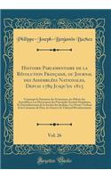 Histoire Parlementaire de la Révolution Française, ou Journal des Assemblées Nationales, Depuis 1789 Jusqu'en 1815, Vol. 26: Contenant la Narration des Événemens, les Débats des Assemblées; Les Discussions des Principales Sociétés Populaires, Et Pa