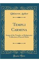 Templi Carmina: Songs of the Temple, or Bridgewater Collection of Sacred Music (Classic Reprint): Songs of the Temple, or Bridgewater Collection of Sacred Music (Classic Reprint)