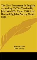 The New Testament In English According To The Version By John Wycliffe, About 1380, And Revised By John Purvey About 1388