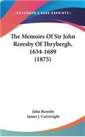 The Memoirs Of Sir John Reresby Of Thrybergh, 1634-1689 (1875)