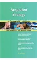 Acquisition Strategy A Complete Guide - 2019 Edition