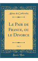 Le Pair de France, ou le Divorce, Vol. 2 (Classic Reprint)