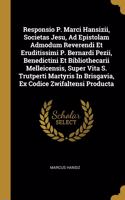Responsio P. Marci Hansizii, Societas Jesu, Ad Epistolam Admodum Reverendi Et Eruditissimi P. Bernardi Pezii, Benedictini Et Bibliothecarii Melleicensis, Super Vita S. Trutperti Martyris In Brisgavia, Ex Codice Zwifaltensi Producta