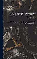 Foundry Work; a Text on Molding, Dry-sand Core-making, and the Melting and Mixing of Metals